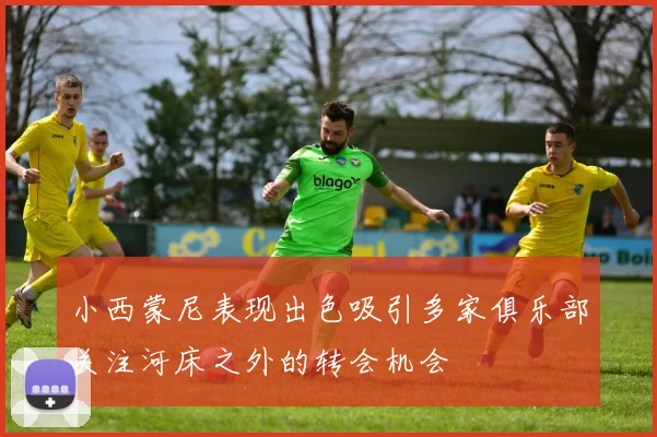 小西蒙尼表现出色吸引多家俱乐部关注河床之外的转会机会