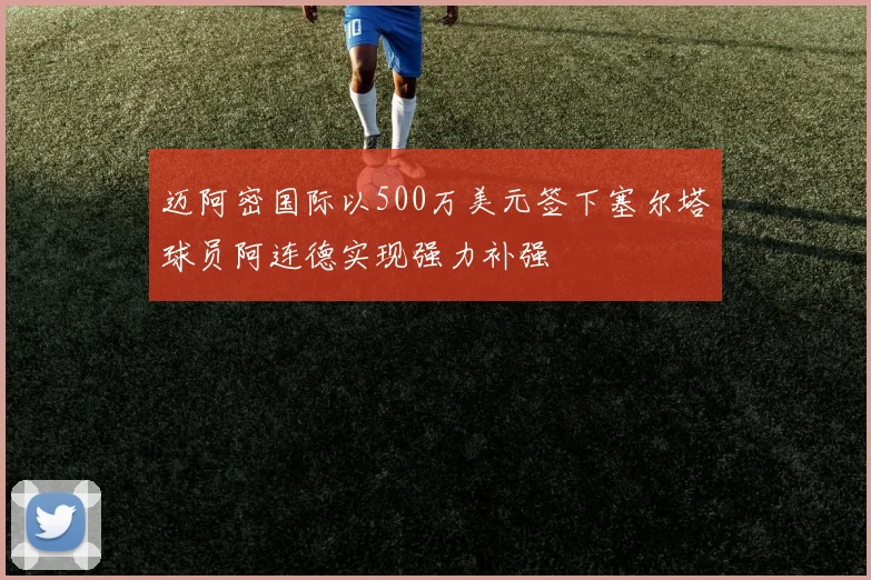 迈阿密国际以500万美元签下塞尔塔球员阿连德实现强力补强