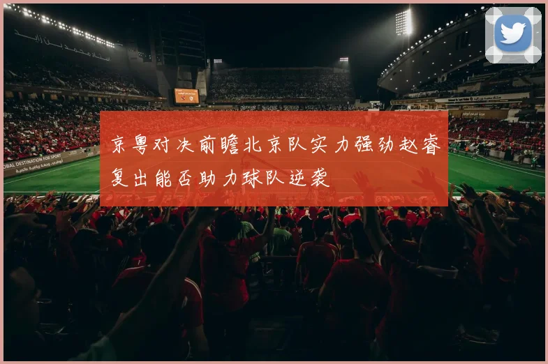 京粤对决前瞻北京队实力强劲赵睿复出能否助力球队逆袭