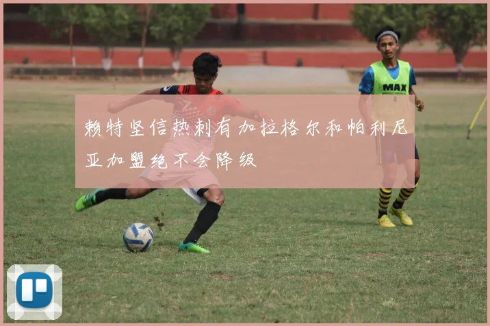 赖特坚信热刺有加拉格尔和帕利尼亚加盟绝不会降级