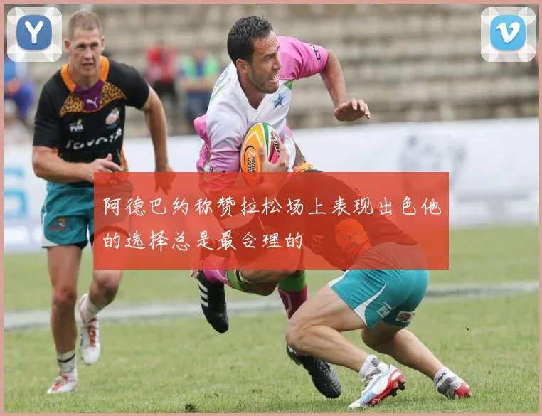 阿德巴约称赞拉松场上表现出色他的选择总是最合理的