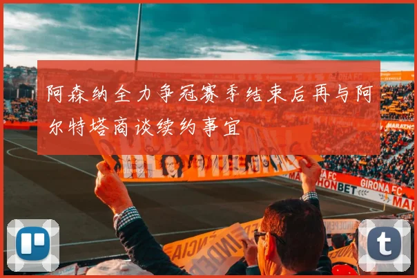 阿森纳全力争冠赛季结束后再与阿尔特塔商谈续约事宜